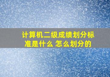 计算机二级成绩划分标准是什么 怎么划分的